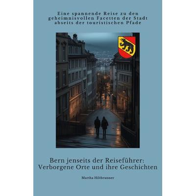 Bern jenseits der Reiseführer: Verborgene Orte und ihre Geschichten, Taschenbuch von Martha Hiltbrunner, Epubli, 978-3-8187-2761-1