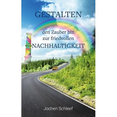 Gestalten - den Zauber hin zur friedvollen Nachhaltigkeit, Taschenbuch von Jochen Schleef, BoD – Books on Demand, 978-3-7526-1285-1