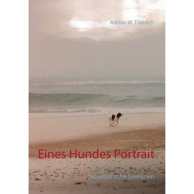 Eines Hundes Portrait, Taschenbuch von Adrian W. Fröhlich, BoD – Books on Demand, 978-3-7528-1470-5