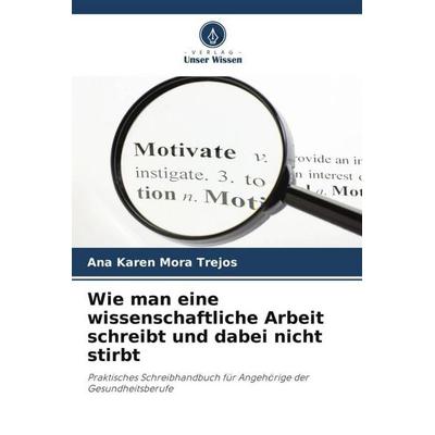 Wie man eine wissenschaftliche Arbeit schreibt und dabei nicht stirbt, Taschenbuch von Ana Karen Mora Trejos, Verlag Unser Wissen, 978-620-4-61364-2