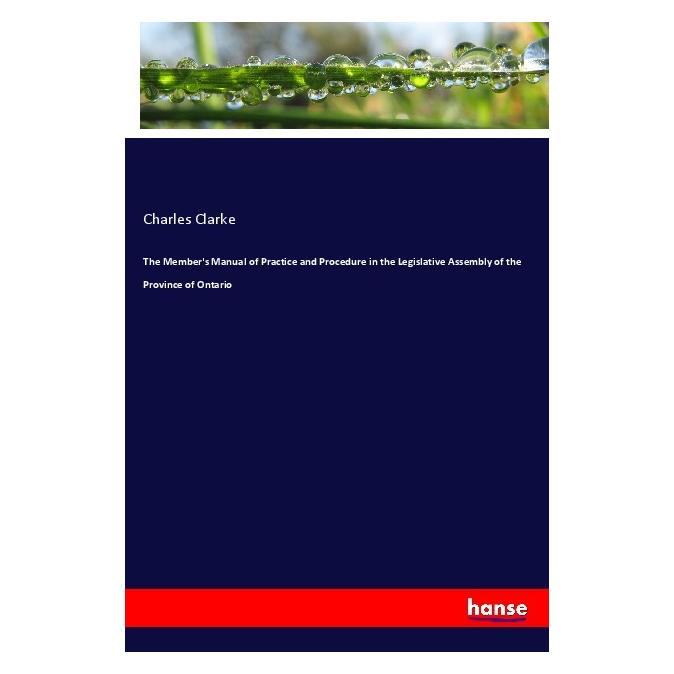 Hansebooks The Member's Manual of Practice and Procedure in the Legislative Assembly of the Province of Ontario (Englisch, Softcover, Charles Clarke) (56045798)