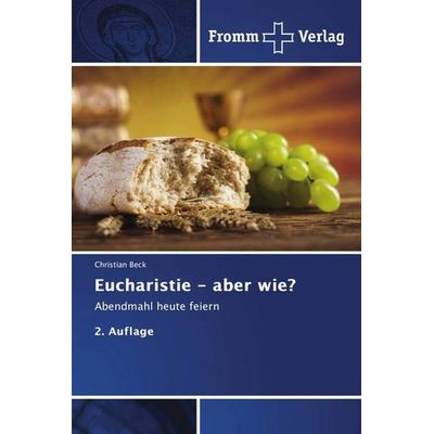 Beck, C: Eucharistie - aber wie?, Taschenbuch von Christian Beck, Fromm Verlag, 978-620-8-86561-0