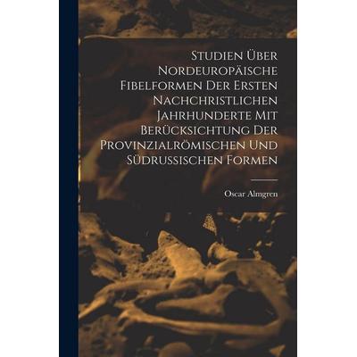 Studien Über Nordeuropäische Fibelformen Der Ersten Nachchristlichen Jahrhunderte Mit Berücksichtung Der Provinzialrömischen Und Südrussischen Formen,