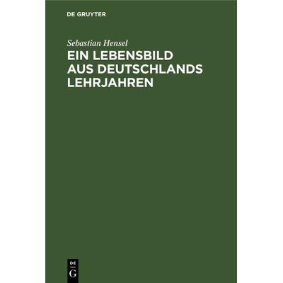 Ein Lebensbild aus Deutschlands Lehrjahren, Gebundene Ausgabe von Sebastian Hensel, De Gruyter, 978-3-11-233791-2
