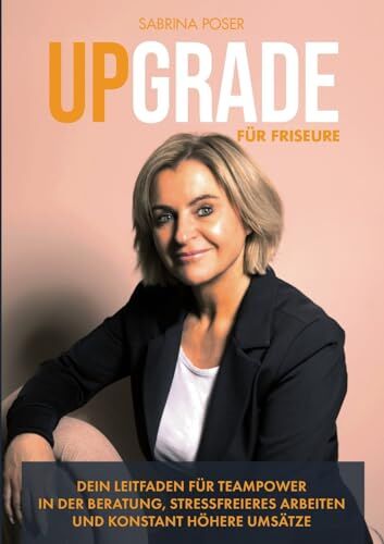 Sabrina Poser - Upgrade für Friseure: Dein Leitfaden für Teampower in der Beratung, stressfreieres Arbeiten und konstant höhere Umsätze. - Preis vom 13.10.2026 19:28:25 h