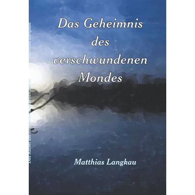 Das Geheimnis des verschwundenen Mondes, Taschenbuch von Matthias Langkau, BoD – Books on Demand, 978-3-7460-5678-4