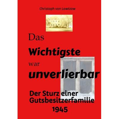 Das Wichtigste war unverlierbar. Eine Biographie aus dem Ende des 2. Weltkriegs - realistisch und trotzdem immer wieder zum Schmunzeln., Taschenbuch