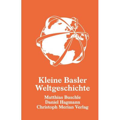 Kleine Basler Weltgeschichte, Gebundene Ausgabe von Matthias Buschle,Daniel Hagmann, Christoph Merian Verlag, 978-3-03969-016-9