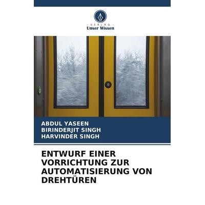 ENTWURF EINER VORRICHTUNG ZUR AUTOMATISIERUNG VON DREHTÜREN, Taschenbuch von Abdul Yaseen,Birinderjit Singh,Harvinder Singh, Verlag Unser Wissen,