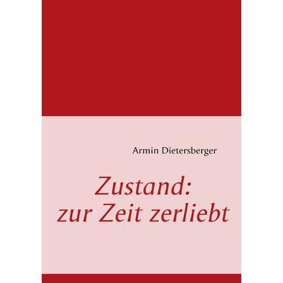 Zustand: zur Zeit zerliebt, Taschenbuch von Armin Dietersberger, BoD – Books on Demand, 978-3-8370-5827-7