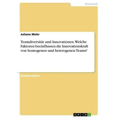 Teamdiversität und Innovationen. Welche Faktoren beeinflussen die Innovationskraft von homogenen und heterogenen Teams?, Taschenbuch von Juliane Mohr,