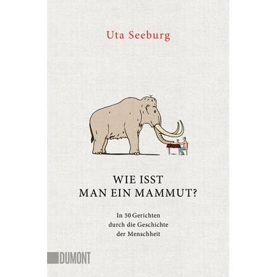 Wie isst man ein Mammut?, Taschenbuch von Uta Seeburg, DuMont Buchverlag, 978-3-7558-0514-4