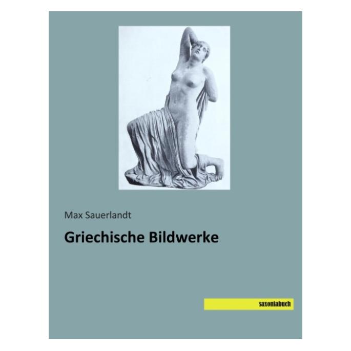 Saxoniabuch.De Griechische Bildwerke (Deutsch, Softcover, Max Sauerlandt) (55587376)
