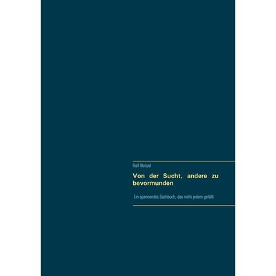 Von der Sucht, andere zu bevormunden, Taschenbuch von Ralf Neitzel, BoD – Books on Demand, 978-3-7519-0417-9