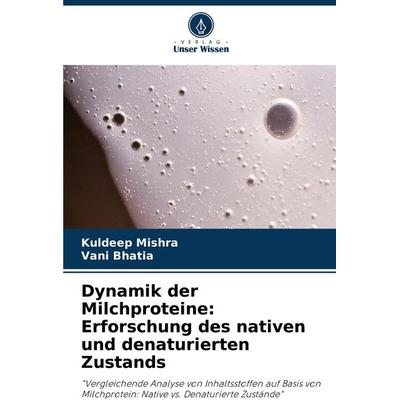 Dynamik der Milchproteine: Erforschung des nativen und denaturierten Zustands, Taschenbuch von Kuldeep Mishra,Vani Bhatia, Verlag Unser Wissen,