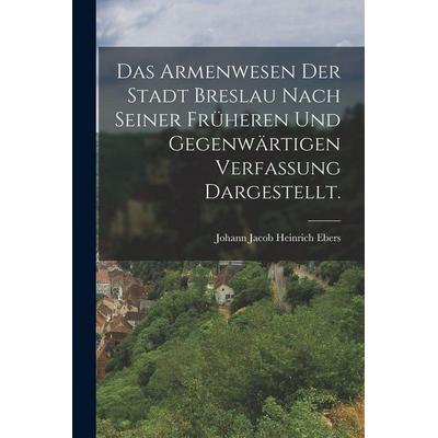 Das Armenwesen der Stadt Breslau nach seiner früheren und gegenwärtigen Verfassung dargestellt., Taschenbuch von , Legare Street Press,