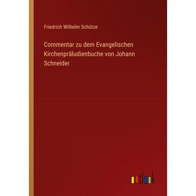 Commentar zu dem Evangelischen Kirchenpräludienbuche von Johann Schneider, Taschenbuch von Friedrich Wilhelm Schütze, Outlook, 978-3-368-60640-4
