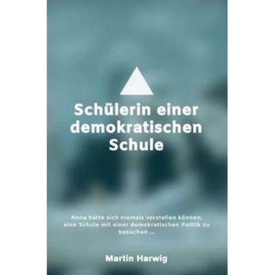 Schülerin einer demokratischen Schule, Taschenbuch von Martin Harwig, Epubli, 978-3-7502-0400-3