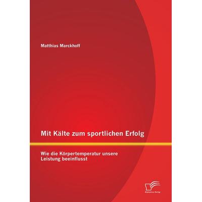 Mit Kälte zum sportlichen Erfolg: Wie die Körpertemperatur unsere Leistung beeinflusst, Taschenbuch von Matthias Marckhoff, Diplomica Verlag GmbH,