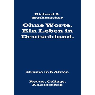 Ohne Worte. Ein Leben in Deutschland. Drama in 5 Akten, Taschenbuch von Richard A. Huthmacher, BoD – Books on Demand, 978-3-7392-5988-8