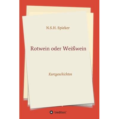 Rotwein oder Weißwein, Gebundene Ausgabe von N.S.H. Spieker, Tredition, 978-3-347-39697-5