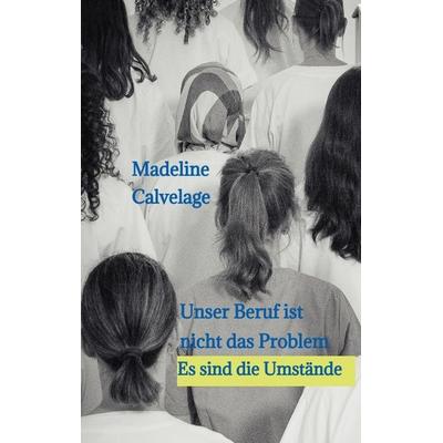 Unser Beruf ist nicht das Problem. Es sind die Umstände, Taschenbuch von Madeline Calvelage, Tredition, 978-3-384-50932-1