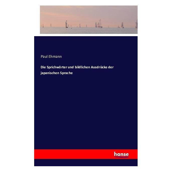 Hansebooks Die Sprichwörter und bildlichen Ausdrücke der japanischen Sprache (Deutsch, Softcover, Paul Ehmann) (55840241)