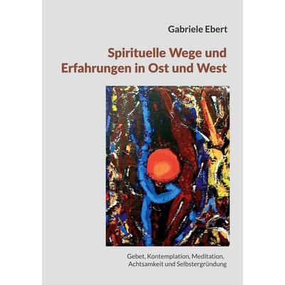 Spirituelle Wege und Erfahrungen in Ost und West: ein Führer, Taschenbuch von Gabriele Ebert, BoD – Books on Demand, 978-3-696-38765-5