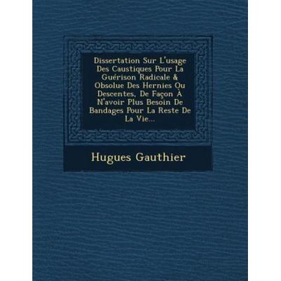 Dissertation Sur L'usage Des Caustiques Pour La Guérison Radicale & Obsolue Des Hernies Ou Descentes, De Façon À N'avoir Plus Besoin De Bandages Pour,