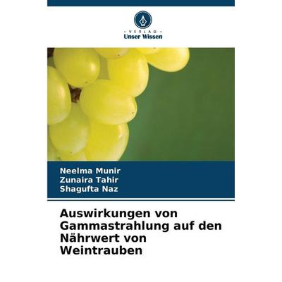 Auswirkungen von Gammastrahlung auf den Nährwert von Weintrauben, Taschenbuch von Neelma Munir,Zunaira Tahir,Shagufta Naz, Verlag Unser Wissen,