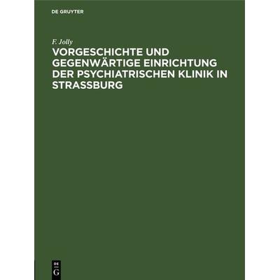 Vorgeschichte und gegenwärtige Einrichtung der psychiatrischen Klinik in Straßburg, Gebundene Ausgabe von F. Jolly, De Gruyter, 978-3-11-126135-5