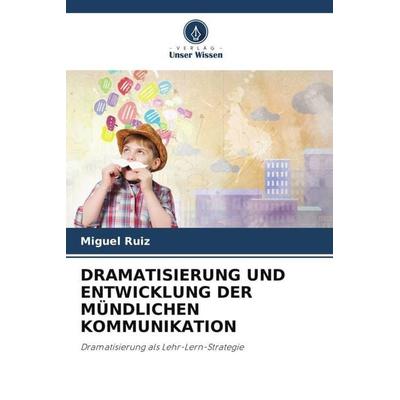 Dramatisierung und Entwicklung der Mündlichen Kommunikation, Taschenbuch von Miguel Ruiz, Verlag Unser Wissen, 978-620-4-86829-5