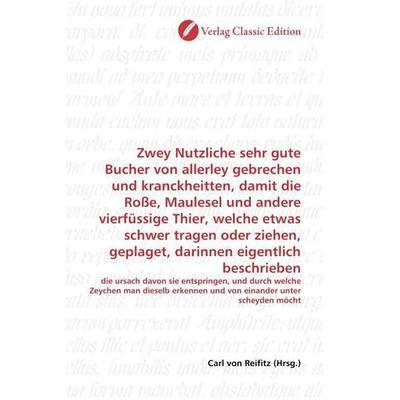 Zwey Nutzliche sehr gute Bucher von allerley gebrechen und kranckheitten, damit die Roße, Maulesel und andere vierfüssige Thier, welche etwas schwer