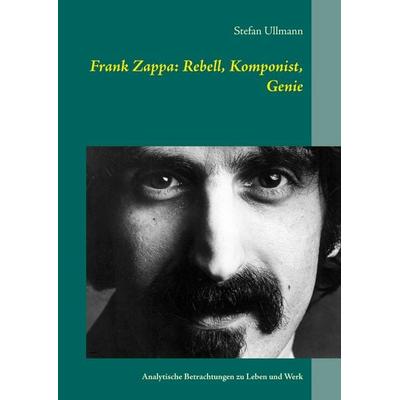 Frank Zappa: Rebell, Komponist, Genie, Taschenbuch von Stefan Ullmann, BoD – Books on Demand, 978-3-7494-3628-6