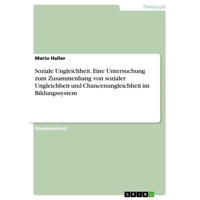 Soziale Ungleichheit. Eine Untersuchung zum Zusammenhang von sozialer Ungleichheit und Chancenungleichheit im Bildungssystem, Taschenbuch von Mario