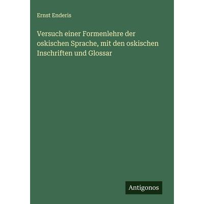 Versuch einer Formenlehre der oskischen Sprache, mit den oskischen Inschriften und Glossar, Gebundene Ausgabe von Ernst Enderis, Antigonos Verlag,