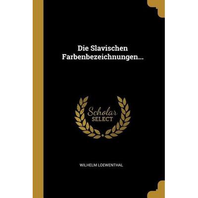 Die Slavischen Farbenbezeichnungen..., Taschenbuch von Wilhelm Loewenthal, Creative Media Partners, LLC, 978-0-274-96107-8