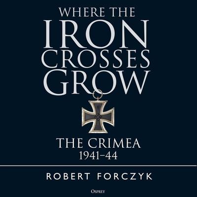 Where the Iron Crosses Grow - Robert Forczyk, Audio, 9781472877291