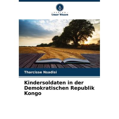 Kindersoldaten in der Demokratischen Republik Kongo, Taschenbuch von Tharcisse Nsadisi, Verlag Unser Wissen, 978-620-6-11934-0