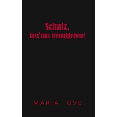 Schatz, lass uns fremdgehen!, Taschenbuch von Maria Ove, BoD – Books on Demand, 978-3-7448-0255-0