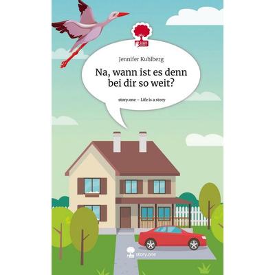 Na, wann ist es denn bei dir so weit?. Life is a Story - story.one, Gebundene Ausgabe von Jennifer Kuhlberg, Storylution, 978-3-7115-8088-7