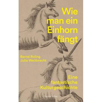 Wie man ein Einhorn fängt. Eine fantastische Kulturgeschichte | MIT ZAHLREICHEN FARBABBILDUNGEN, Taschenbuch von Bernd Roling,Julia Weitbrecht,