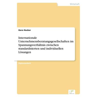 Internationale Unternehmensberatungsgesellschaften im Spannungsverhältnis zwischen standardisierten und individuellen Lösungen, Taschenbuch von Gero