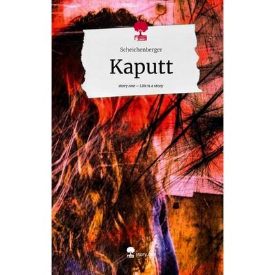 Kaputt. Life is a Story - story.one, Gebundene Ausgabe von Scheichenberger, Story.one publishing, 978-3-7115-2531-4
