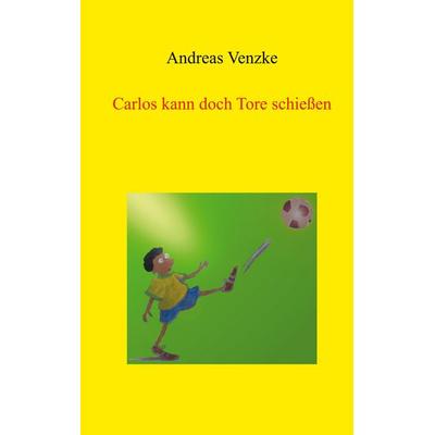Carlos kann doch Tore schießen, Taschenbuch von Andreas Venzke, BoD – Books on Demand, 978-3-7597-4904-8