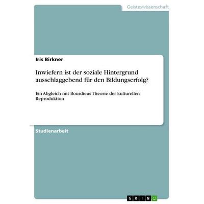 Inwiefern ist der soziale Hintergrund ausschlaggebend für den Bildungserfolg?, Taschenbuch von Iris Birkner, GRIN, 978-3-668-56699-6