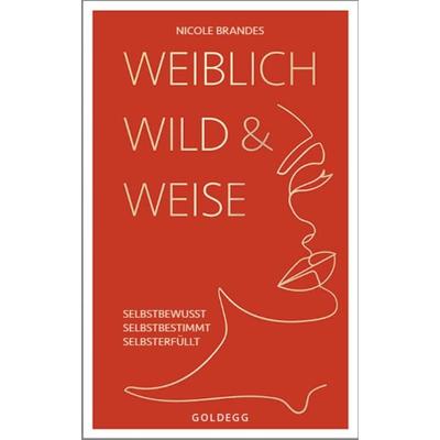 Weiblich, wild und weise: Wie Sie Ihre Stärken erkennen, Ihre geballte Frauenpower nutzen und Ihre Ziele erreichen. Selbstbewusst und selbstbestimmt,
