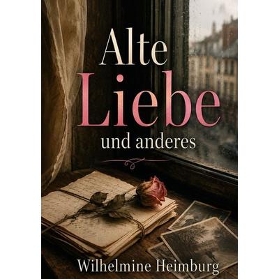 Alte Liebe und anderes, Taschenbuch von Wilhelmine Heimburg, BoD – Books on Demand – Frankreich, 978-2-322-84428-9
