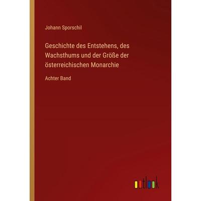 Geschichte des Entstehens, des Wachsthums und der Größe der österreichischen Monarchie, Taschenbuch von Johann Sporschil, Outlook, 978-3-368-55870-3
