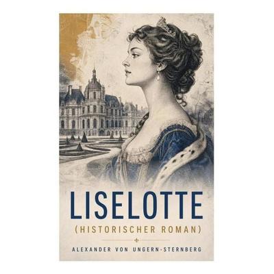 Liselotte (Historischer Roman), Taschenbuch von Alexander Ungern-Sternberg, E-artnow, 978-80-273-5629-4